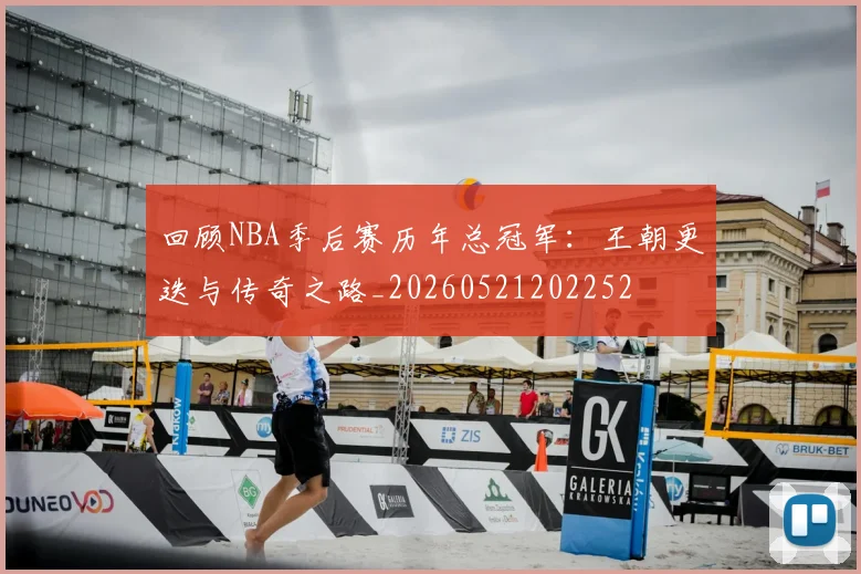 回顾NBA季后赛历年总冠军：王朝更迭与传奇之路_20260521202252