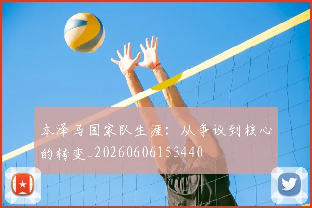 本泽马国家队生涯：从争议到核心的转变_20260606153440