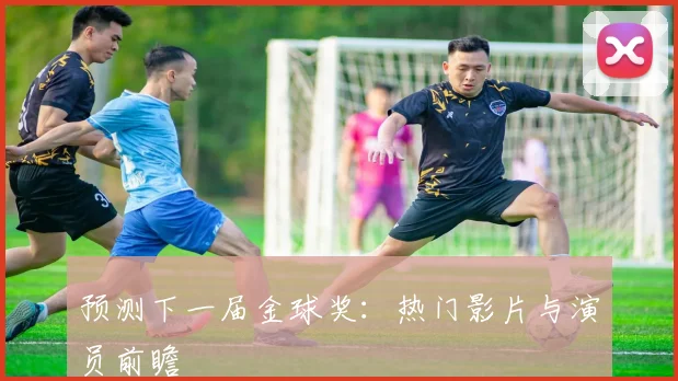 预测下一届金球奖：热门影片与演员前瞻